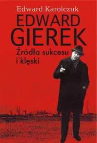 Edward Gierek. Źródła sukcesu i klęski - Edward Karolczuk