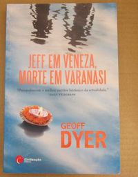 Geoff Dyer - JEFF EM VENEZA, MORTE EM VARANASI
