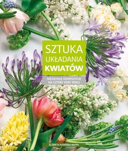 SZTUKA UKŁADANIA KWIATÓW Niezwykłe kompozycje na cztery pory roku NOWA