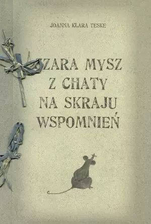 Szara Mysz Z Chaty Na Skraju Wspomnień  Teske Joanna Klara