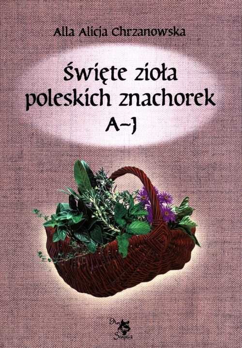 Święte zioła poleskich znachorek. Tom 1. A-J
Autor: A A Chrzanowska