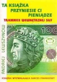 Ta książka przyniesie ci pieniądze Tajemnice wewnętrznej siły
