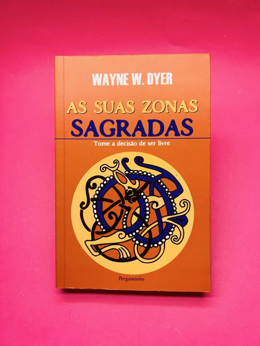 WAYNE W. DYER AS SUAS ZONAS SAGRADAS Tome a decisão de ser livre