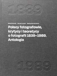 Polscy fotografowie krytycy i teoretycy o fotografii do 1989 Antologia