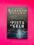 ROBERTO
BOLAÑO
A PISTA
DE GELO