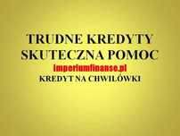 Trudne kredyty- spłata chwilówek! Skuteczna pomoc w uzyskaniu kredytu!