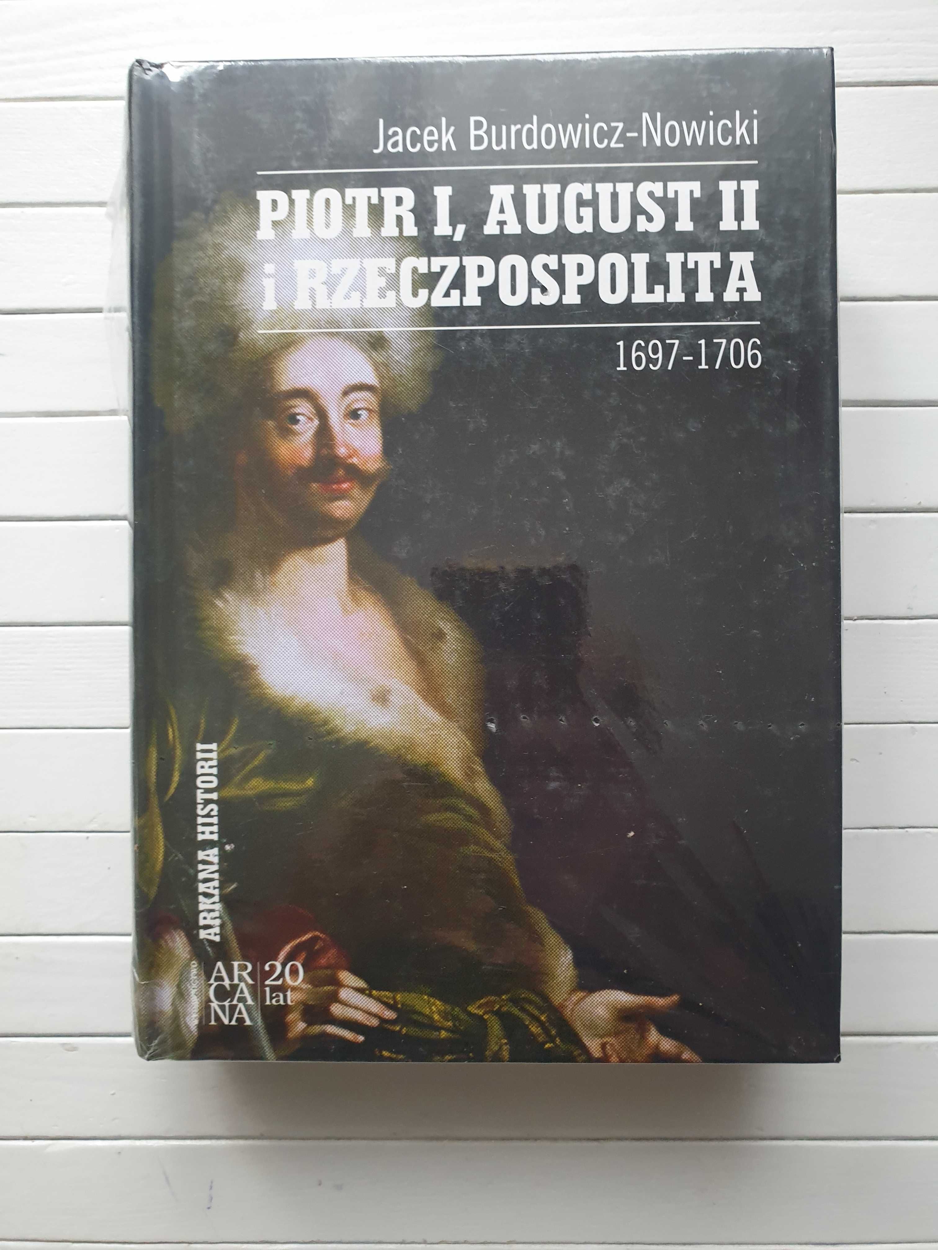 Piotr I, August II i Rzeczpospolita. 1697–1706 Jacek Burdowicz-Nowicki