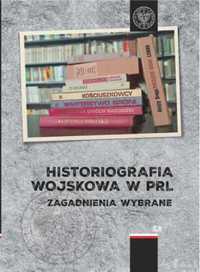 Historiografia wojskowa w PRL. Zagadnienia wybrane - red. Przemysław