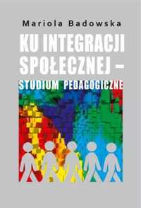 Ku integracji społecznej studium pedagogiczne - Badowska Mariola