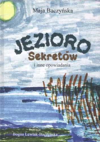 Jezioro Sekretów i inne opowiadania - Maja Baczyńska