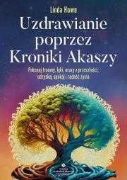 Uzdrawianie poprzez Kroniki Akaszy. Pokonaj traumy, lęki, urazy z