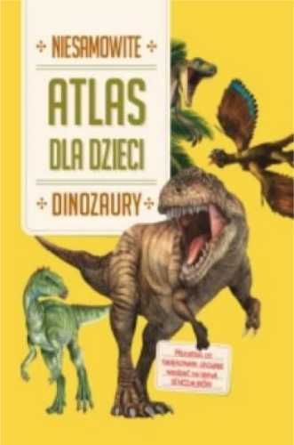 Niesamowity Atlas dla dzieci. Dinozaury - praca zbiorowa
