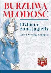 Burzliwa młodość. Elżbieta żona Jagiełły - Alina Zerling-Konopka