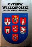 Ostrów Wielkopolski. Dzieje Miasta I Regionu