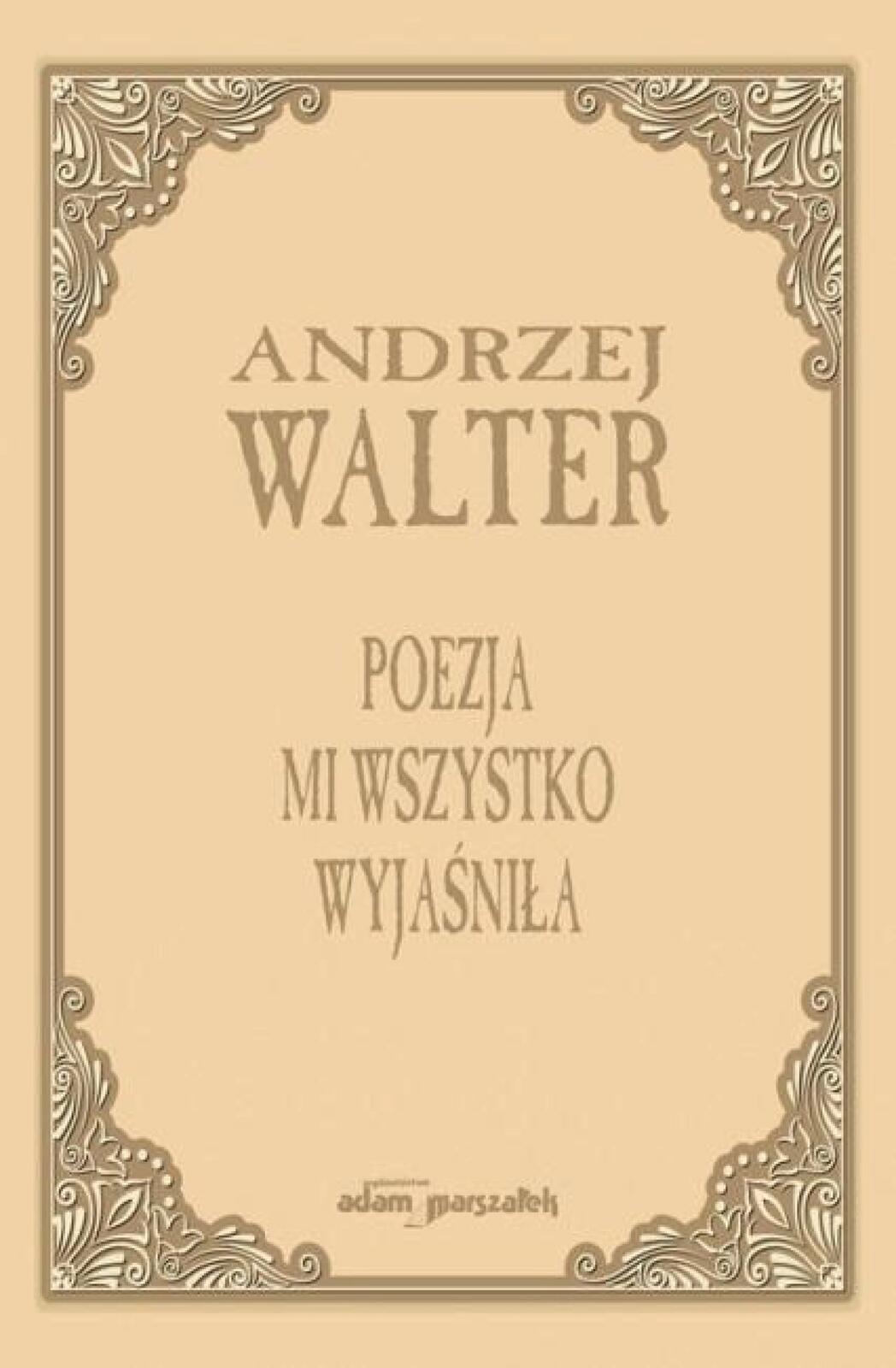 Poezja mi wszystko wyjaśniła. Szkice i eseje Adam Marszałek Andrzej