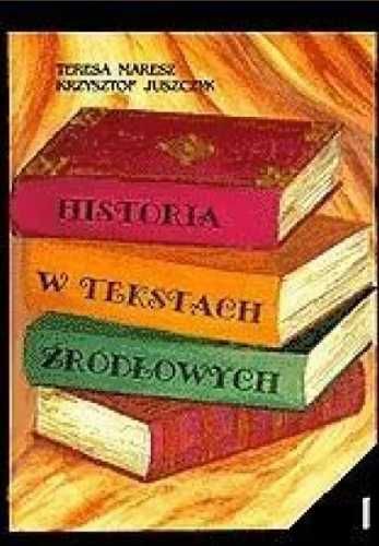 Historia w tekstach źródłowych T.1 - Teresa Maresz, Krzysztof Juszczy