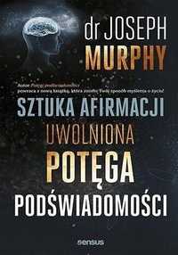 Sztuka Afirmacji. Uwolniona Potęga Podświadomości