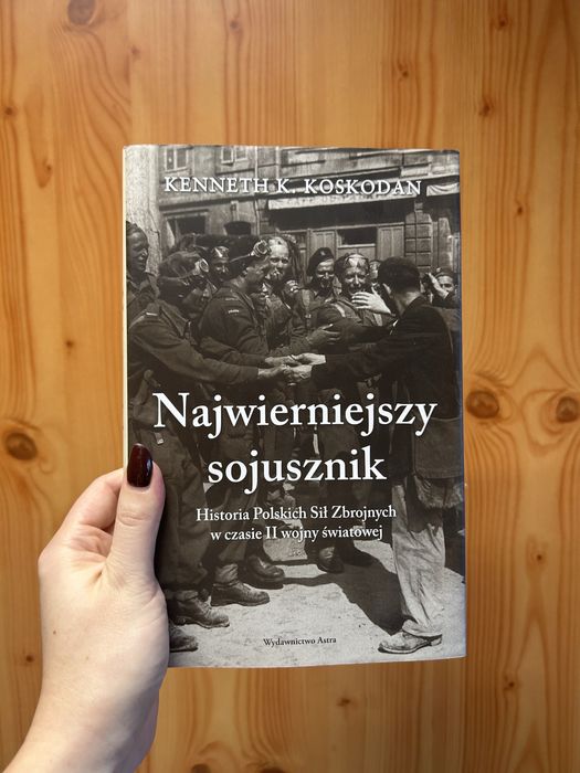 Najwierniejszy Sojusznik Historia Polskich Sił Zbrojnych
