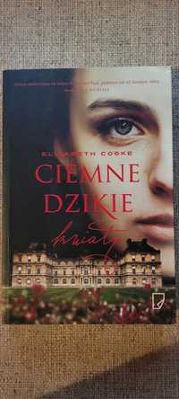 Powiesc historyczna "CIEMNE DZIKIE KWIATY" autorka Elizabeth Cooke.