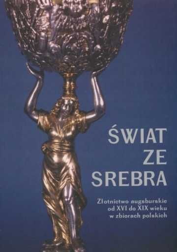 Świat ze srebra Złotnictwo augsburskie od XVI do XIX wieku