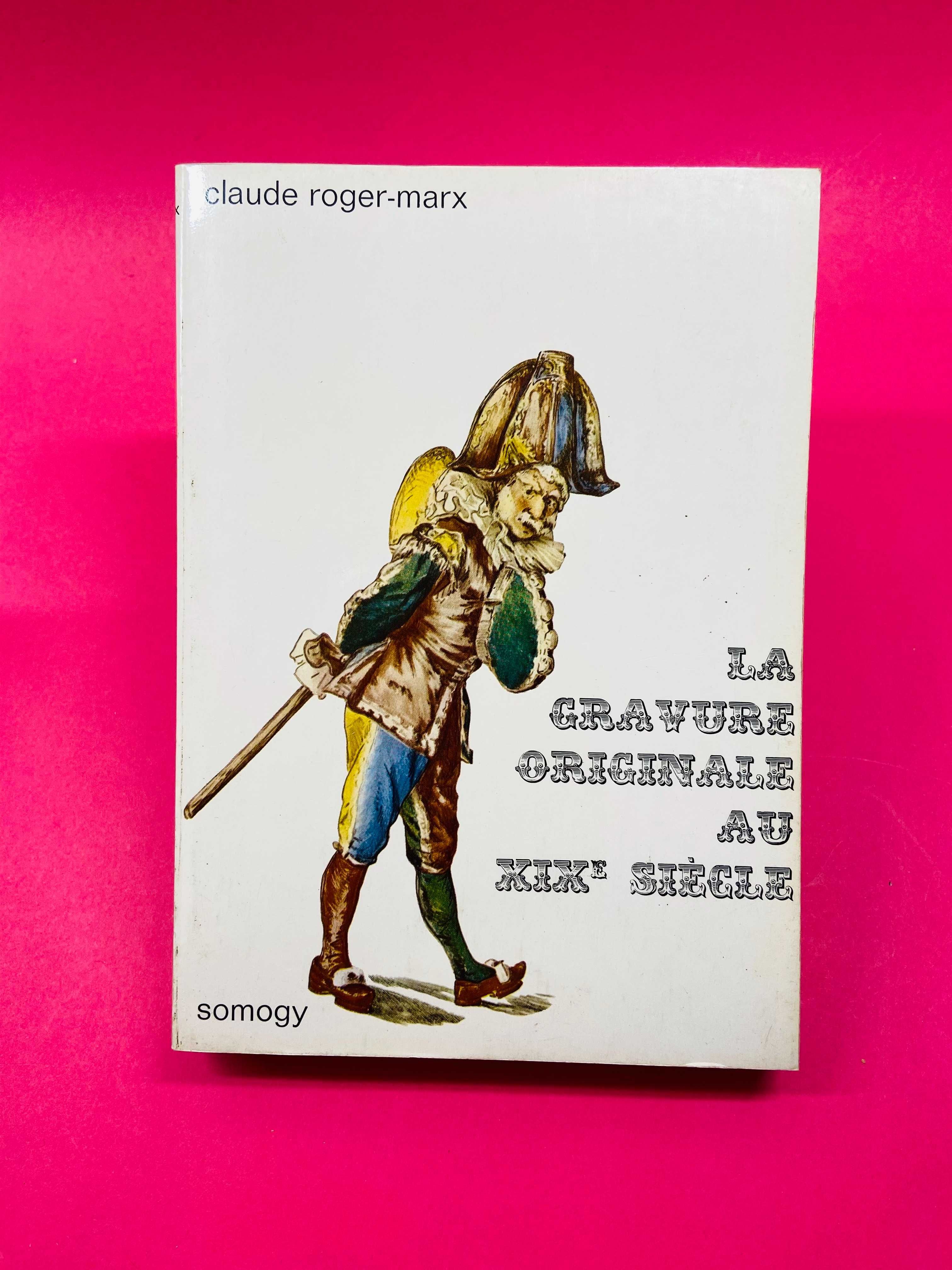 La Gravure Originale au XIX Siècle - Claude Roger-Marx