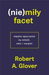 (Nie)miły facet. Męskie spojrzenie na miłość... - Robert A. Glover