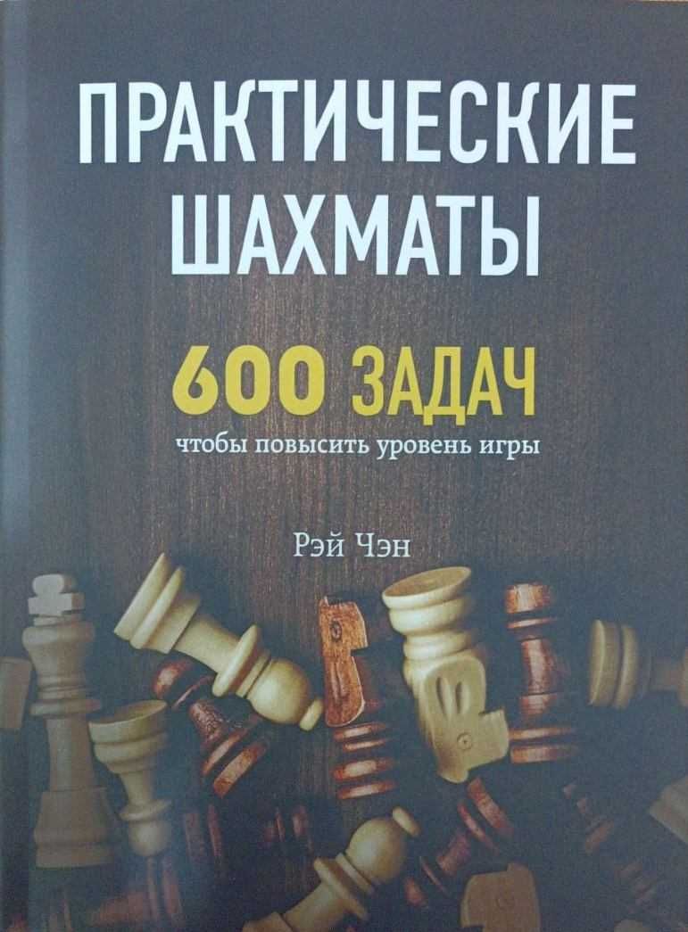 Практические шахматы. 600 задач, чтобы повисить уровень игры Чэн Р.