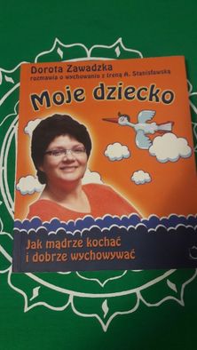 Moje dziecko Dorota Zawadzka Nowa Jak mądrze kochać i dobrze wychowywa