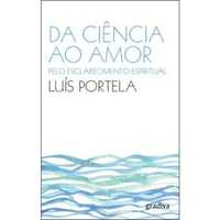 Da Ciência ao Amor: Pelo Esclarecimento Espiritual, Luís Portela