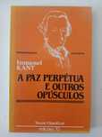 Immanuel Kant - A Paz Perpétua e Outros Opúsculos