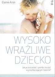 Wysoko wrażliwe dziecko. Jak je zrozumieć i pomóc mu żyć w... w2023