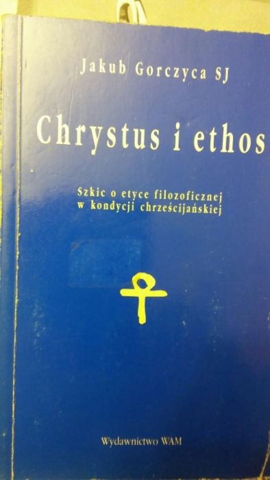 Chrystus i ethos Jakub Gorczyca SJ Szkic o etyce filozoficznej