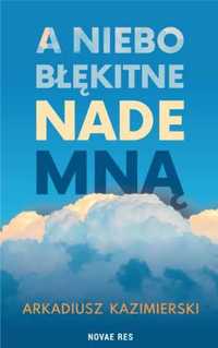 A niebo błękitne nade mną - Arkadiusz Kazimierski