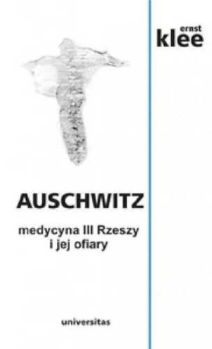 Auschwitz. Medycyna III Rzeszy i jej ofiary - Ernst Klee