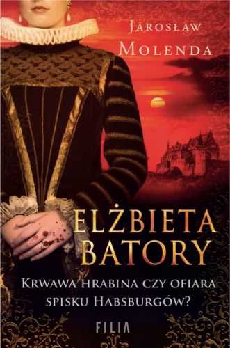 Elżbieta Batory. Krwawa hrabina czy ofiara spisku - Jarosław Molenda