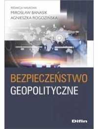 Bezpieczeństwo geopolityczne - Mirosław Banasik Agnieszka Rogozińska