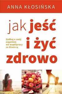 Jak jeść i żyć zdrowo - Anna Kłosińska