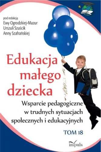 Edukacja małego dziecka T.18 - Urszula Szuścik, Ewa Ogrodzka-Mazur, A