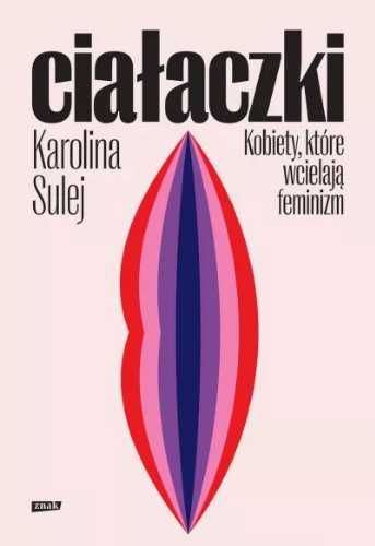 Ciałaczki. Kobiety, które wcielają feminizm - Karolina Sulej