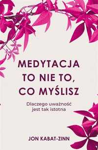 Medytacja To Nie To, Co Myślisz, Jon Kabat-zinn