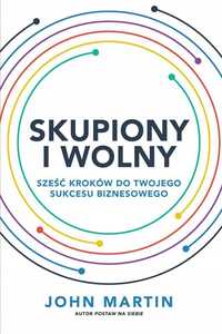 Skupiony I Wolny. Sześć Kroków Do Twojego Sukcesu