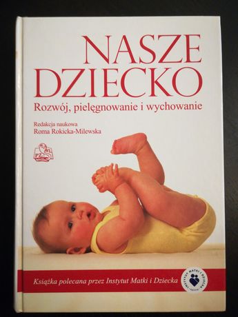 Nasze Dziecko. Rozwój, pielęgnowanie i wychowanie. R. Rokicka-Milewska