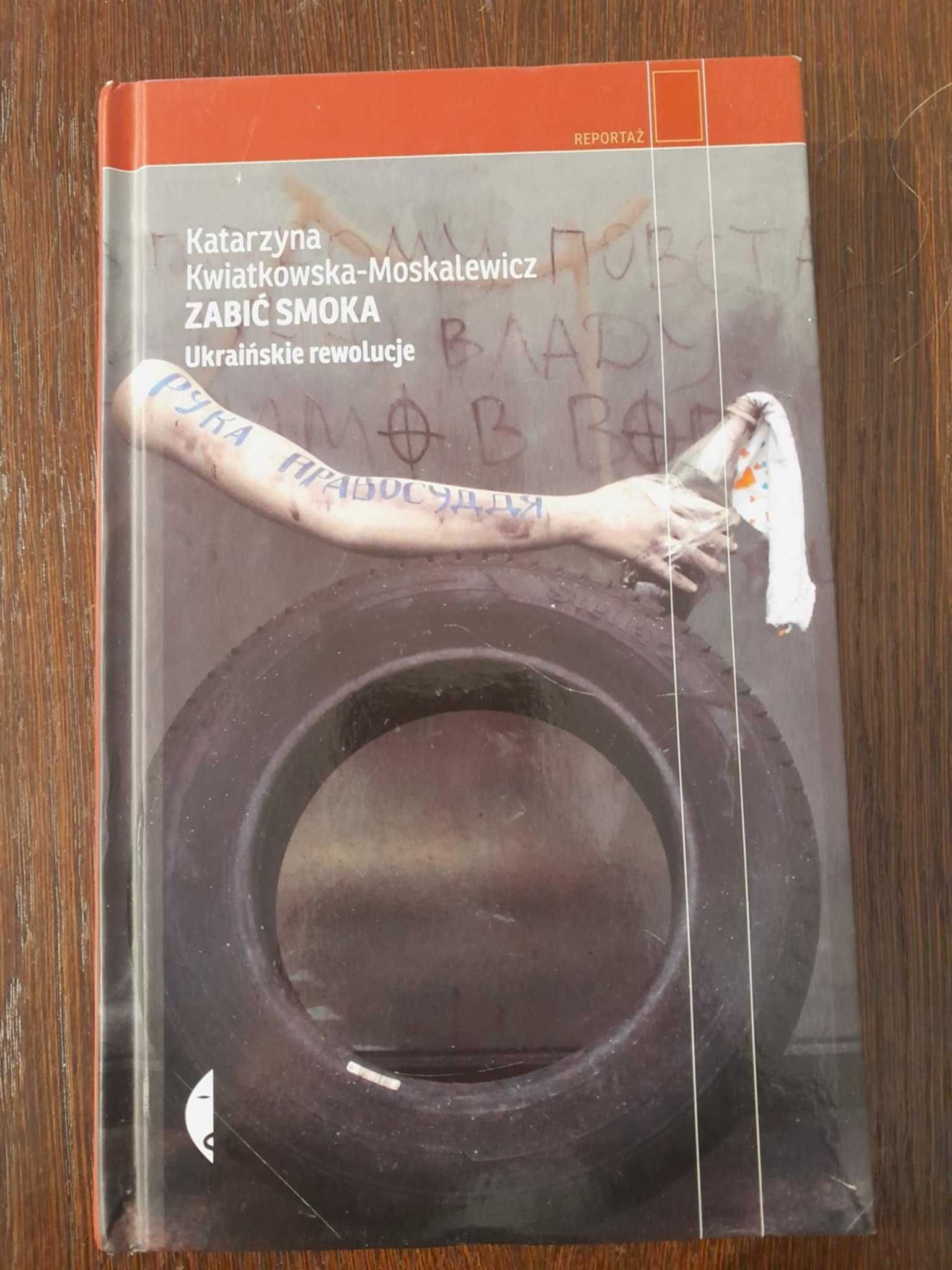 Zabić smoka. Ukraińskie rewolucje  - Katarzyna Kwiatkowska–Moskalewicz