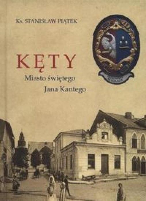 Kęty. Miasto Świętego Jana Kantego Marek Derewiecki Stanisław Pią