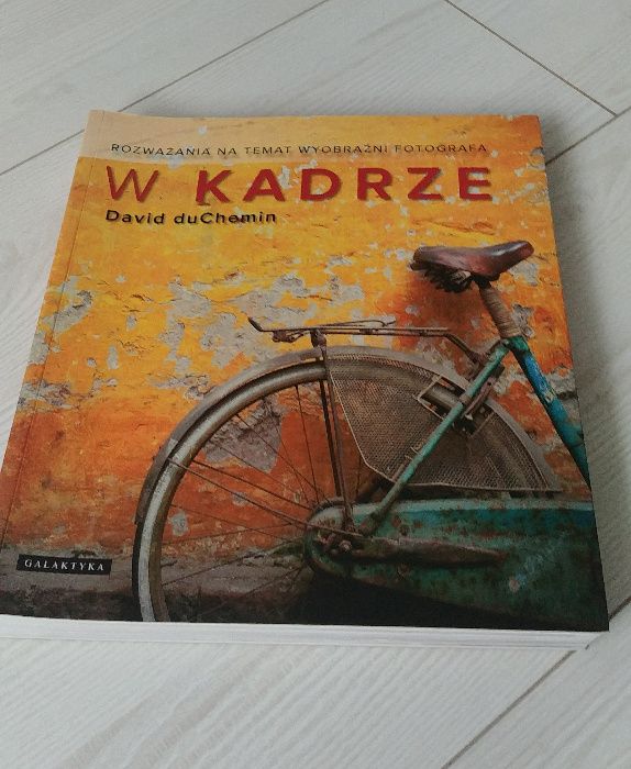 W kadrze. Rozważania na temat wyobraźni fotografa David duChemin