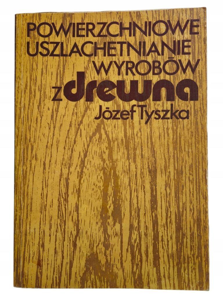 Józef Tyszka Powierzchniowe Uszlachetnianie Wyrobów Z Drewna