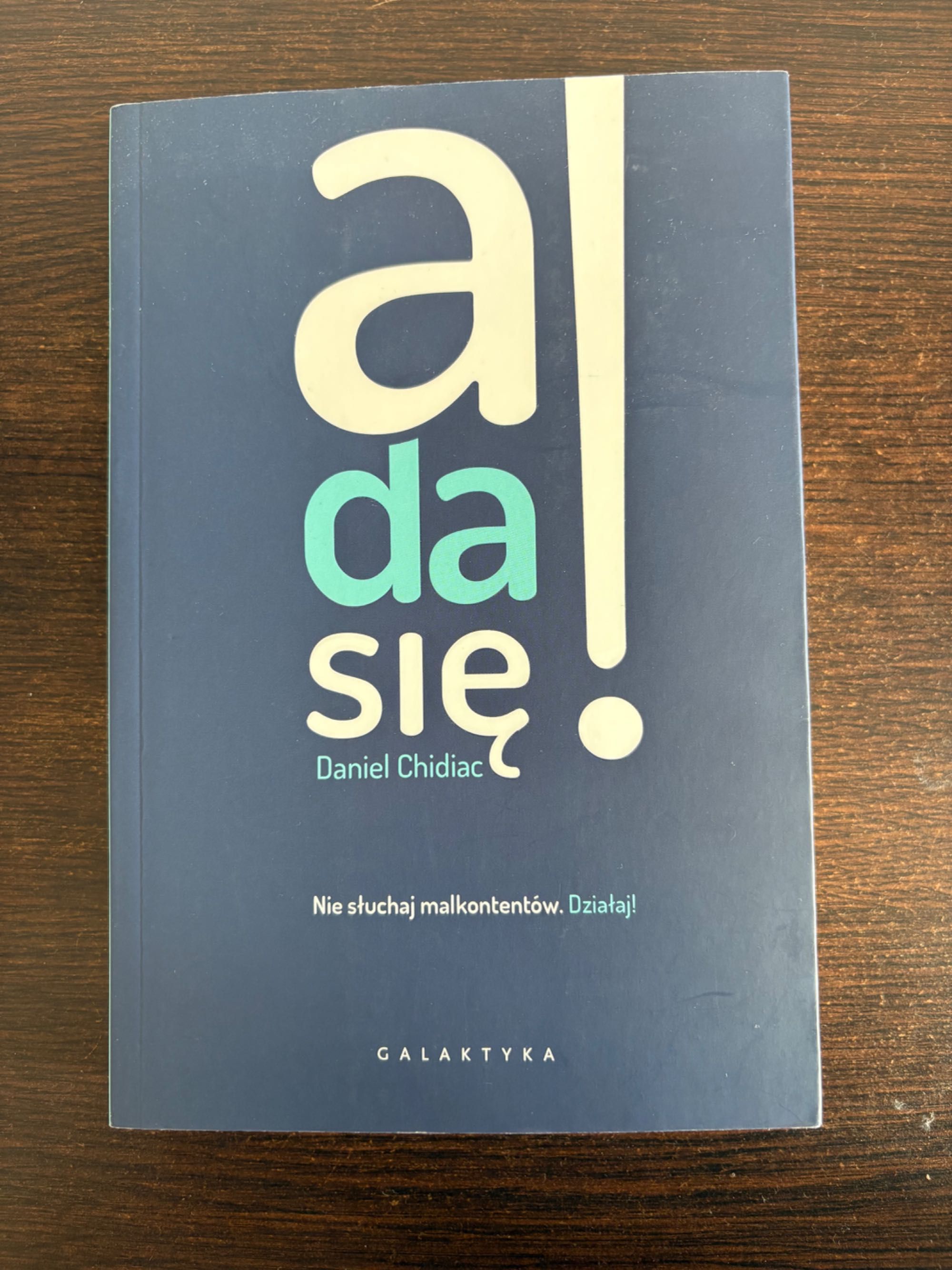 A da się ! Nie słuchaj malkontentów. Działaj ! Daniel Chidac.