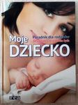 książka: Moje dziecko. Poradnik dla rodziców. od ciąży do 3 roku życia