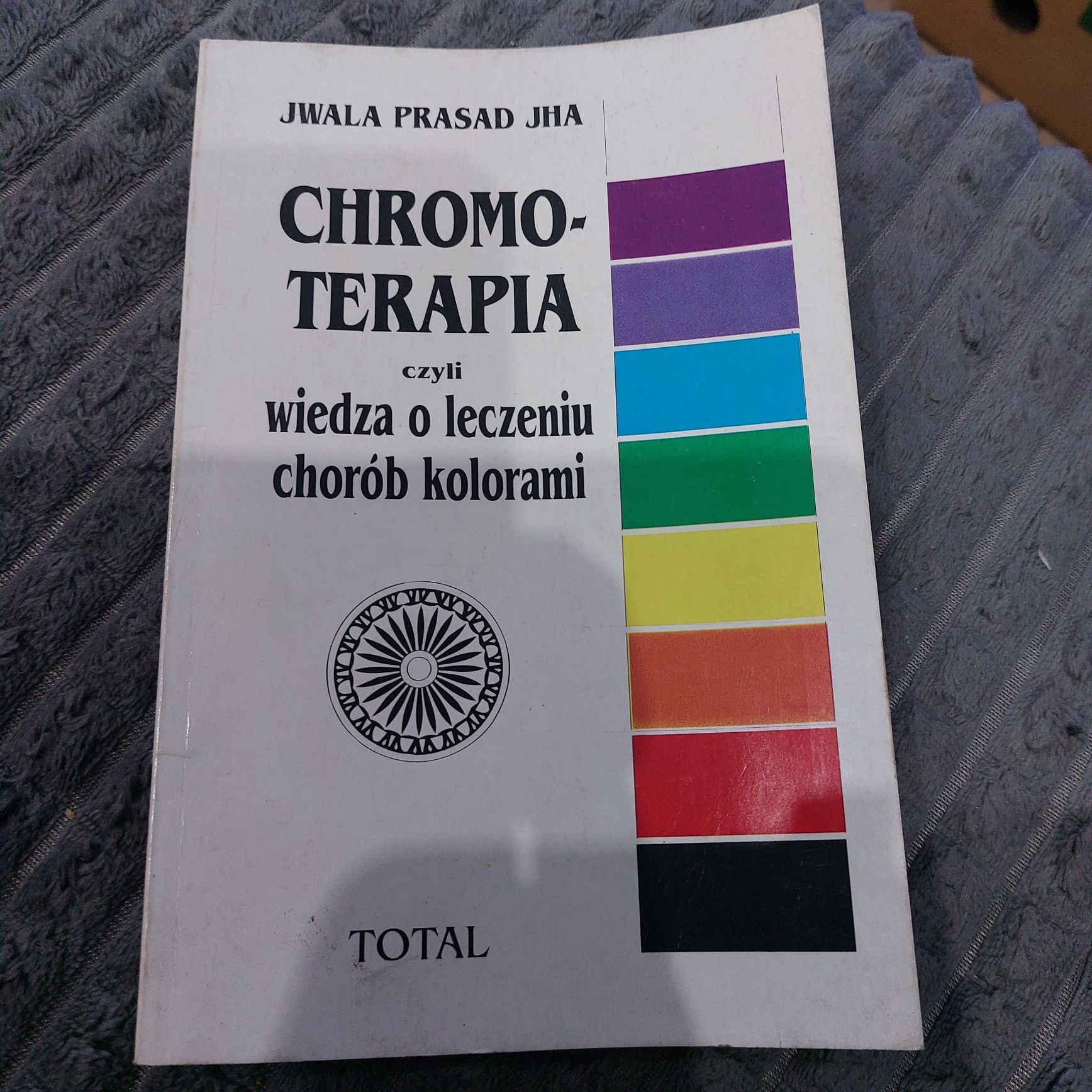 Chromoterapia czyli wiedza o leczeniu chorób kolorami Jwala Prasad JHA