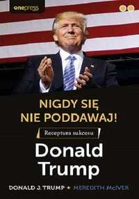 Nigdy się nie poddawaj! Receptura sukcesu. Donald Trump